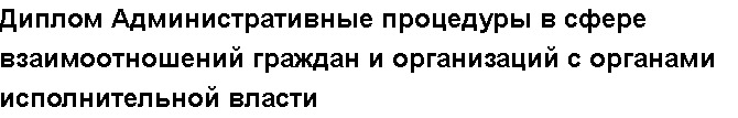 Учебная работа №   /1310.  "Диплом Административные процедуры в сфере взаимоотношений граждан и организаций с органами исполнительной власти