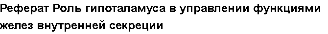 Учебная работа №   /2442.  "Реферат Роль гипоталамуса в управлении функциями желез внутренней секреции