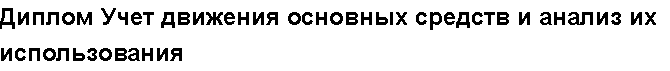 Учебная работа №   /2487.  "Диплом Учет движения основных средств и анализ их использования