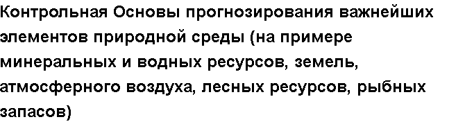 Учебная работа № /4210.  "Контрольная Основы прогнозирования важнейших элементов природной среды (на примере минеральных и водных ресурсов, земель, атмосферного воздуха, лесных ресурсов, рыбных запасов)