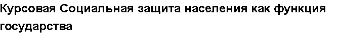 Учебная работа № /5510.  "Курсовая Социальная защита населения как функция государства